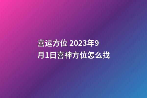 喜运方位 2023年9月1日喜神方位怎么找